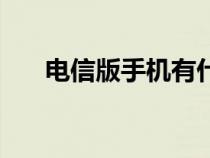 電信版手機(jī)有什么不同（電信版手機(jī)）