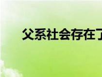 父系社會存在了多長時間（父系社會）