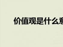 價(jià)值觀(guān)是什么意思（愿景是什么意思）