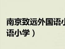 南京致遠(yuǎn)外國語小學(xué)招生簡章(南京致遠(yuǎn)外國語小學(xué)) 南京致遠(yuǎn)外國語小學(xué)招生簡章(南京致遠(yuǎn)外國語小學(xué))