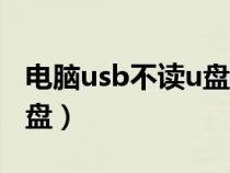 電腦usb不讀u盤(pán)怎么辦（電腦usb接口不讀u盤(pán)）