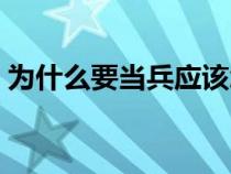 為什么要當(dāng)兵應(yīng)該怎么回答(為什么要當(dāng)兵) 為什么要當(dāng)兵應(yīng)該怎么回答(為什么要當(dāng)兵)