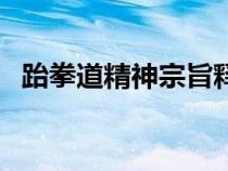跆拳道精神宗旨釋義（跆拳道精神和宗旨）