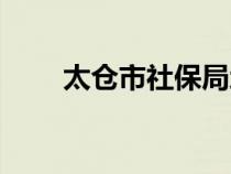 太倉市社保局地址（太倉市社保局）