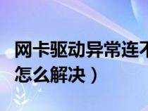 網(wǎng)卡驅(qū)動(dòng)異常連不上網(wǎng)(網(wǎng)卡驅(qū)動(dòng)程序不正常怎么解決) 網(wǎng)卡驅(qū)動(dòng)異常連不上網(wǎng)(網(wǎng)卡驅(qū)動(dòng)程序不正常怎么解決)