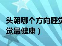 頭朝哪個方向睡覺健康招財（頭朝哪個方向睡覺最健康）