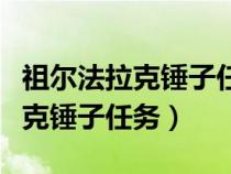 祖爾法拉克錘子任務(wù)多少級(jí)可以接（祖爾法拉克錘子任務(wù)）