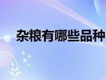 雜糧有哪些品種圖片大全（雜糧有哪些）