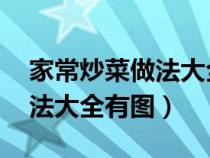 家常炒菜做法大全 菜譜大全（家常炒菜的做法大全有圖）