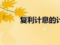 復(fù)利計(jì)息的計(jì)算公式(復(fù)利計(jì)息) 復(fù)利計(jì)息的計(jì)算公式(復(fù)利計(jì)息)