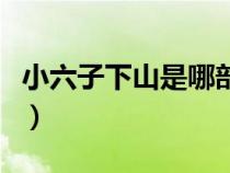 小六子下山是哪部小說（小六子百度文庫下載）