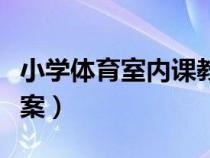 小學(xué)體育室內(nèi)課教案大全(小學(xué)體育室內(nèi)課教案) 小學(xué)體育室內(nèi)課教案大全(小學(xué)體育室內(nèi)課教案)