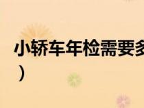 小轎車年檢需要多少錢（小車年檢需要多少錢）