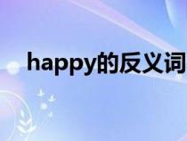happy的反義詞小學(xué)（happy的反義詞）