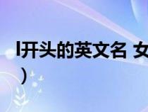 l開頭的英文名 女生（L開頭的英文名字(女生)）