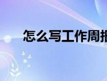 怎么寫工作周報（如何寫好工作周報）