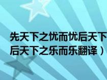 先天下之憂而憂后天下之樂(lè)而樂(lè)翻譯英文(先天下之憂而憂后天下之樂(lè)而樂(lè)翻譯) 先天下之憂而憂后天下之樂(lè)而樂(lè)翻譯英文(先天下之憂而憂后天下之樂(lè)而樂(lè)翻譯)