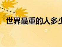 世界最重的人多少斤圖片（世界最重的人）