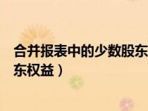 合并報表中的少數(shù)股東權(quán)益屬于什么（合并報表中的少數(shù)股東權(quán)益）