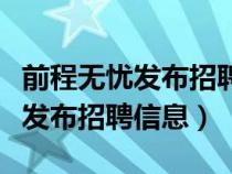 前程無(wú)憂發(fā)布招聘信息要錢(qián)嗎(前程無(wú)憂怎么發(fā)布招聘信息) 前程無(wú)憂發(fā)布招聘信息要錢(qián)嗎(前程無(wú)憂怎么發(fā)布招聘信息)