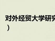對外經(jīng)貿大學研究生院（對外經(jīng)貿大學研究生）