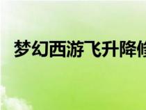 夢(mèng)幻西游飛升降修煉（夢(mèng)幻西游飛升降修）