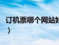 訂機(jī)票哪個(gè)網(wǎng)站好又便宜(訂機(jī)票哪個(gè)網(wǎng)站好) 訂機(jī)票哪個(gè)網(wǎng)站好又便宜(訂機(jī)票哪個(gè)網(wǎng)站好)