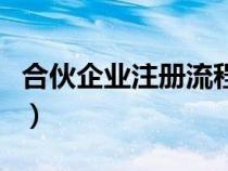 合伙企業(yè)注冊流程及費用（合伙企業(yè)注冊流程）