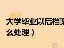 大學(xué)畢業(yè)以后檔案怎么處理(大學(xué)畢業(yè)檔案怎么處理) 大學(xué)畢業(yè)以后檔案怎么處理(大學(xué)畢業(yè)檔案怎么處理)