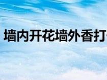 墻內(nèi)開(kāi)花墻外香打一動(dòng)物(墻內(nèi)開(kāi)花墻外香) 墻內(nèi)開(kāi)花墻外香打一動(dòng)物(墻內(nèi)開(kāi)花墻外香)