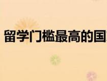 留學(xué)門檻最高的國(guó)家(哪個(gè)國(guó)家留學(xué)門檻低) 留學(xué)門檻最高的國(guó)家(哪個(gè)國(guó)家留學(xué)門檻低)
