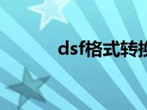 dsf格式轉(zhuǎn)換(dff格式轉(zhuǎn)換器) dsf格式轉(zhuǎn)換(dff格式轉(zhuǎn)換器)