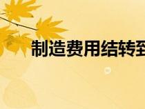 制造費(fèi)用結(jié)轉(zhuǎn)到哪個(gè)科目(制造費(fèi)用) 制造費(fèi)用結(jié)轉(zhuǎn)到哪個(gè)科目(制造費(fèi)用)