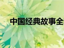 中國(guó)經(jīng)典故事全套(中國(guó)經(jīng)典故事傳奇) 中國(guó)經(jīng)典故事全套(中國(guó)經(jīng)典故事傳奇)