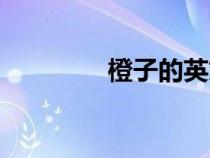 橙子的英文(橘子的英文) 橙子的英文(橘子的英文)