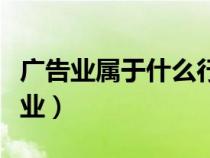 廣告業(yè)屬于什么行業(yè)歸屬（廣告業(yè)屬于什么行業(yè)）
