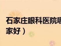 石家莊眼科醫(yī)院哪家好點(diǎn)（石家莊眼科醫(yī)院哪家好）