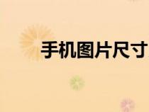 手機(jī)圖片尺寸比例（手機(jī)圖片尺寸）