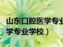 山東口腔醫(yī)學專業(yè)學校排名春考（山東口腔醫(yī)學專業(yè)學校）