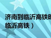 濟南到臨沂高鐵時刻表查詢最新消息（濟南到臨沂高鐵）