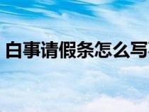 白事請(qǐng)假條怎么寫事假(請(qǐng)假條怎么寫事假) 白事請(qǐng)假條怎么寫事假(請(qǐng)假條怎么寫事假)
