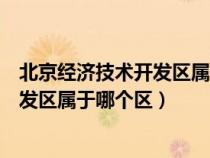 北京經(jīng)濟技術(shù)開發(fā)區(qū)屬于哪個區(qū)科創(chuàng)四街(北京經(jīng)濟技術(shù)開發(fā)區(qū)屬于哪個區(qū)) 北京經(jīng)濟技術(shù)開發(fā)區(qū)屬于哪個區(qū)科創(chuàng)四街(北京經(jīng)濟技術(shù)開發(fā)區(qū)屬于哪個區(qū))