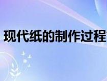 現(xiàn)代紙的制作過程簡介（現(xiàn)代紙的制作過程）
