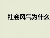 社會風氣為什么會變成這樣（社會風氣）