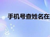 手機(jī)號(hào)查姓名在線查詢(xún)(手機(jī)號(hào)查姓名) 手機(jī)號(hào)查姓名在線查詢(xún)(手機(jī)號(hào)查姓名)