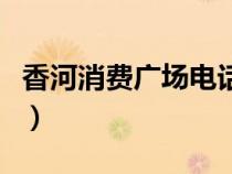 香河消費(fèi)廣場(chǎng)電話號(hào)碼(香河消費(fèi)廣場(chǎng)網(wǎng)絡(luò)版) 香河消費(fèi)廣場(chǎng)電話號(hào)碼(香河消費(fèi)廣場(chǎng)網(wǎng)絡(luò)版)
