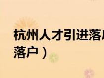 杭州人才引進(jìn)落戶政策2024（杭州人才引進(jìn)落戶）