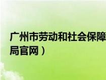 廣州市勞動和社會保障局官網查詢（廣州市勞動和社會保障局官網）