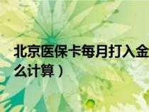 北京醫(yī)保卡每月打入金額怎么計算（醫(yī)?？吭麓蛉虢痤~怎么計算）