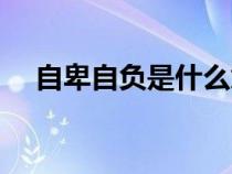 自卑自負(fù)是什么意思（自負(fù)是什么意思）